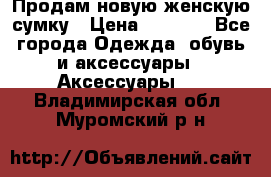 Продам новую женскую сумку › Цена ­ 1 500 - Все города Одежда, обувь и аксессуары » Аксессуары   . Владимирская обл.,Муромский р-н